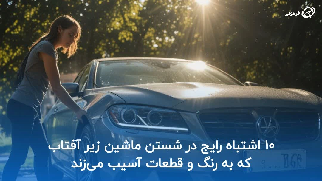 ۱۰ اشتباه رایج در شستن ماشین زیر آفتاب که به رنگ و قطعات آسیب می‌زند